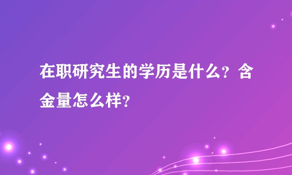 在职研究生的学历是什么?含金量怎么样?