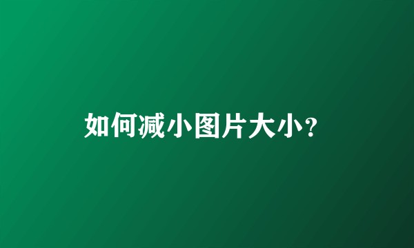 如何减小图片大小？