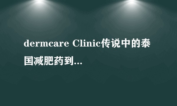 dermcare Clinic传说中的泰国减肥药到底怎么样呢？什么价位？