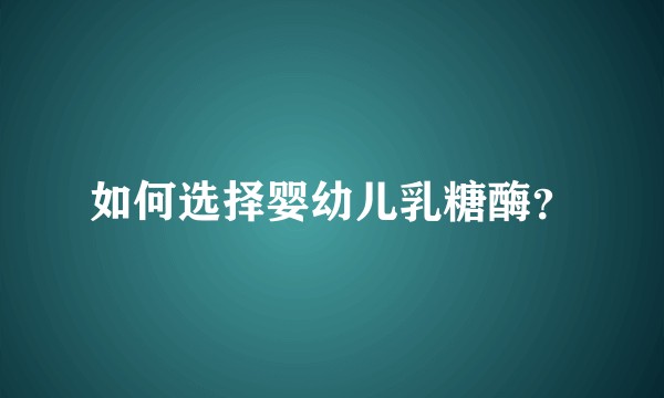 如何选择婴幼儿乳糖酶？