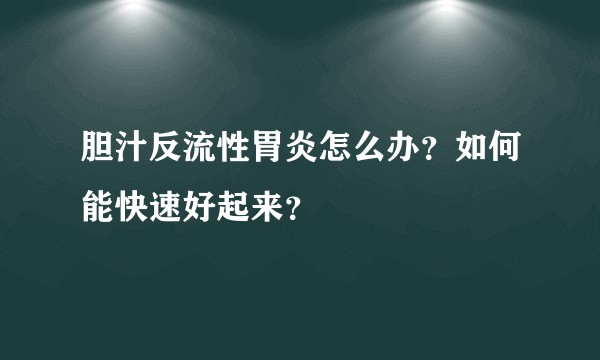 胆汁反流性胃炎怎么办?如何能快速好起来?