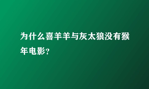 为什么喜羊羊与灰太狼没有猴年电影?