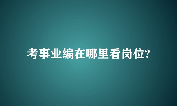 考事业编在哪里看岗位?