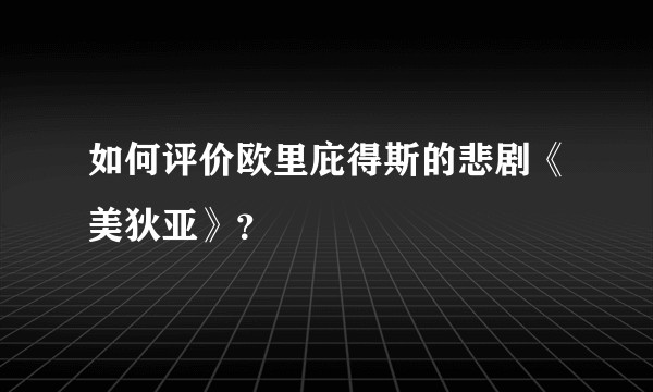 如何评价欧里庇得斯的悲剧《美狄亚》？