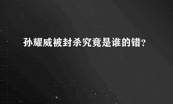 孙耀威被封杀究竟是谁的错？