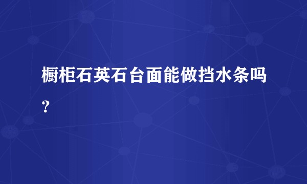 橱柜石英石台面能做挡水条吗？