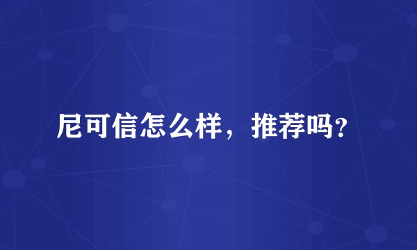 尼可信怎么样，推荐吗？