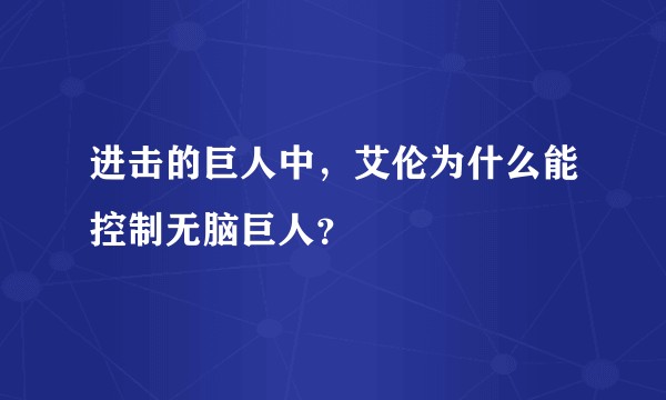 进击的巨人中，艾伦为什么能控制无脑巨人？