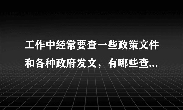 工作中经常要查一些政策文件和各种政府发文，有哪些查询方法和网站可以查到全文？