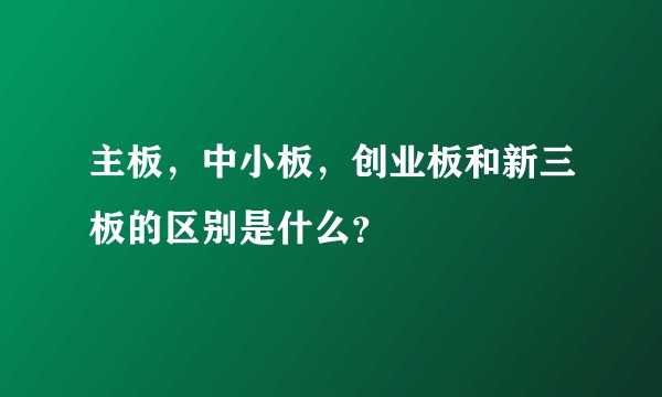 主板,中小板,创业板和新三板的区别是什么?