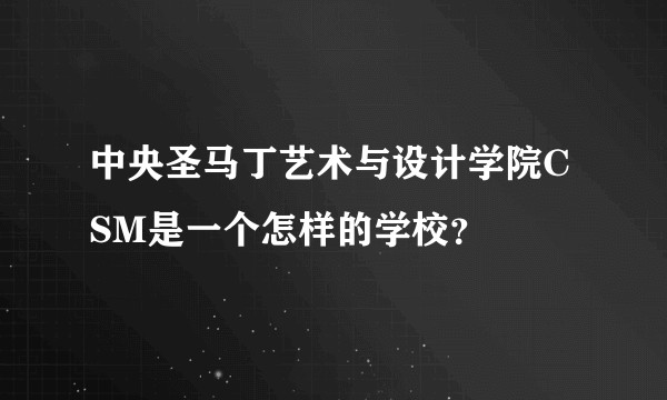中央圣马丁艺术与设计学院CSM是一个怎样的学校？