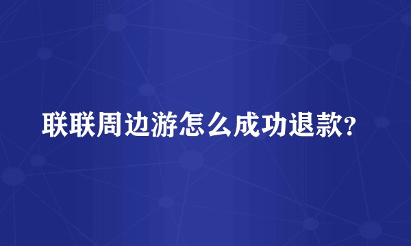 联联周边游怎么成功退款？