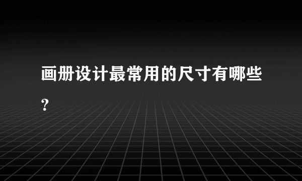 画册设计最常用的尺寸有哪些？