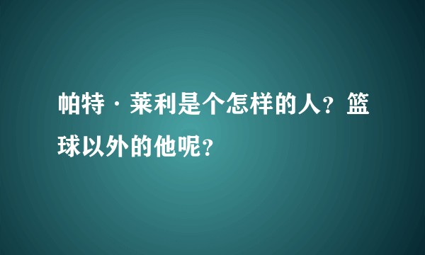 帕特·莱利是个怎样的人?篮球以外的他呢?