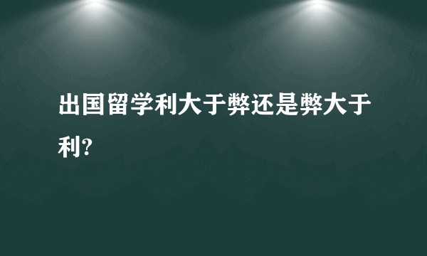 出国留学利大于弊还是弊大于利?