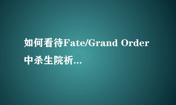 如何看待Fate/Grand Order中杀生院祈荒的实装？