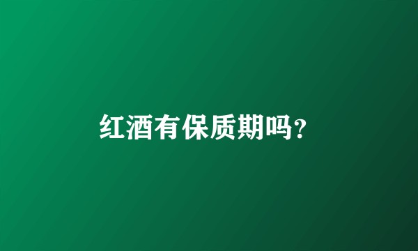 红酒有保质期吗?