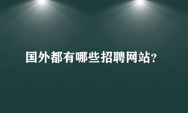 国外都有哪些招聘网站？