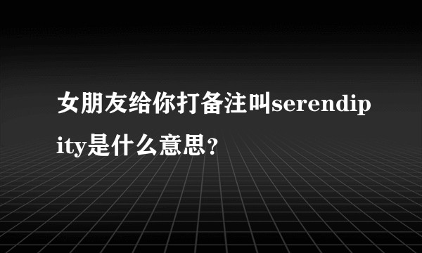 女朋友给你打备注叫serendipity是什么意思？