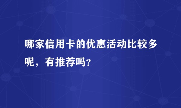 哪家信用卡的优惠活动比较多呢，有推荐吗？