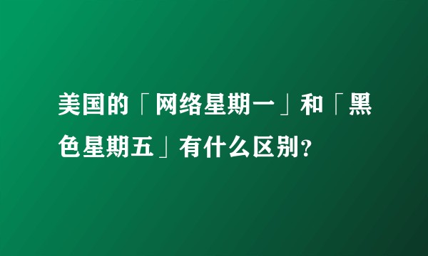 美国的「网络星期一」和「黑色星期五」有什么区别？