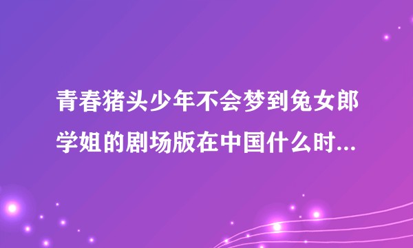 青春猪头少年不会梦到兔女郎学姐的剧场版在中国什么时候能出？