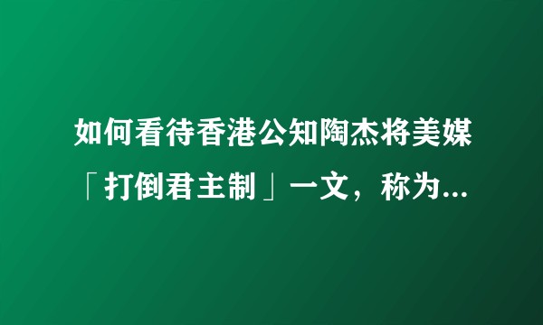 如何看待香港公知陶杰将美媒「打倒君主制」一文，称为「摧毁西方文明的颜色革命」，并抨击美国民选制度？