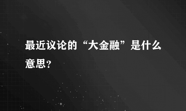 最近议论的“大金融”是什么意思？
