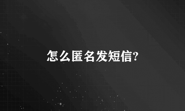 怎么匿名发短信?