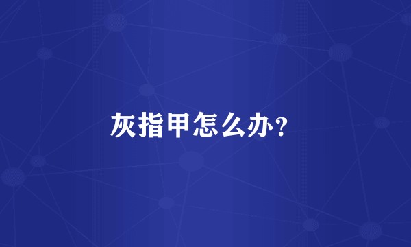 灰指甲怎么办？