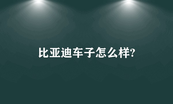 比亚迪车子怎么样?