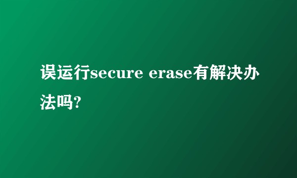 误运行secure erase有解决办法吗?