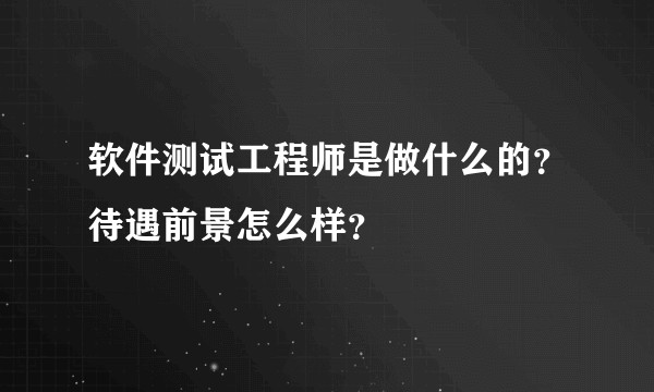 软件测试工程师是做什么的？待遇前景怎么样？