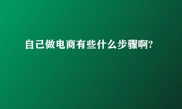 自己做电商有些什么步骤啊?