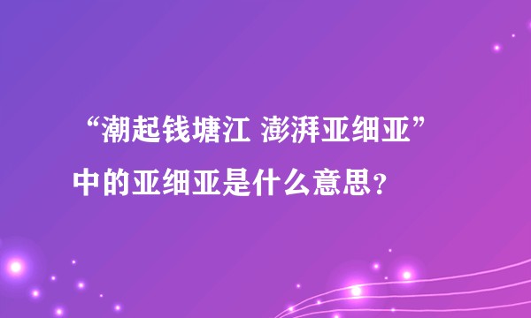 “潮起钱塘江 澎湃亚细亚”中的亚细亚是什么意思？