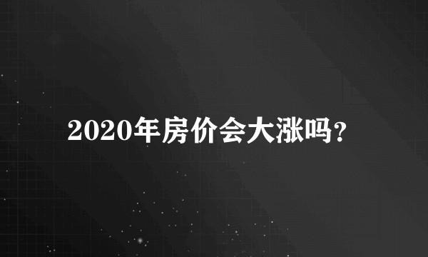 2020年房价会大涨吗？