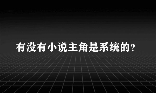 有没有小说主角是系统的?