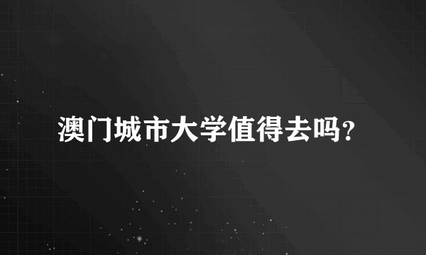 澳门城市大学值得去吗？