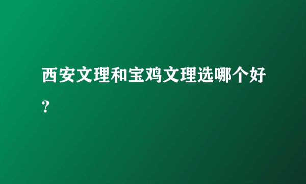 西安文理和宝鸡文理选哪个好?