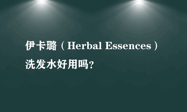 伊卡璐（Herbal Essences）洗发水好用吗？