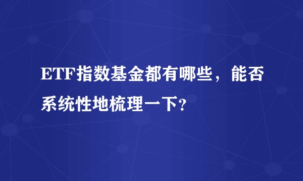 ETF指数基金都有哪些，能否系统性地梳理一下？