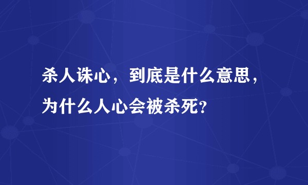 杀人诛心,到底是什么意思,为什么人心会被杀死?