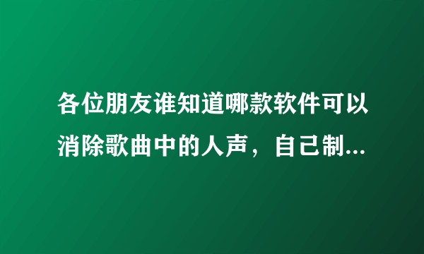 各位朋友谁知道哪款软件可以消除歌曲中的人声，自己制作伴奏？