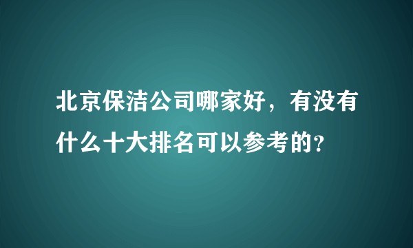 北京保洁公司哪家好，有没有什么十大排名可以参考的？