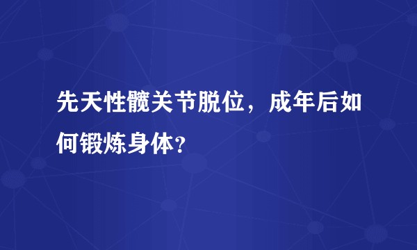 先天性髋关节脱位，成年后如何锻炼身体？