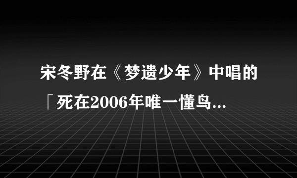 宋冬野在《梦遗少年》中唱的「死在2006年唯一懂鸟语的人」是指谁？