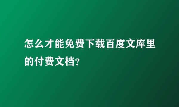 怎么才能免费下载百度文库里的付费文档？
