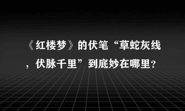 《红楼梦》的伏笔“草蛇灰线，伏脉千里”到底妙在哪里？