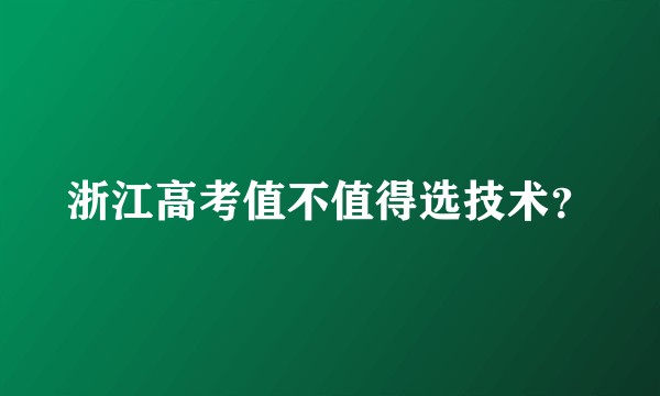 浙江高考值不值得选技术？
