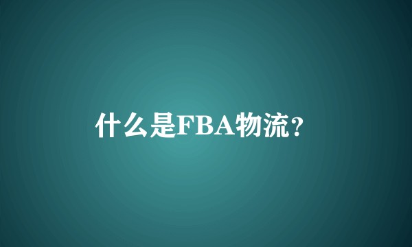 什么是FBA物流?